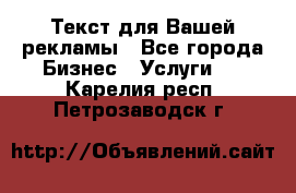  Текст для Вашей рекламы - Все города Бизнес » Услуги   . Карелия респ.,Петрозаводск г.